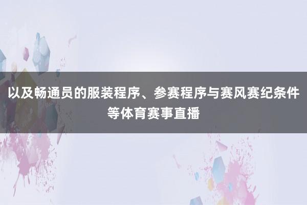 以及畅通员的服装程序、参赛程序与赛风赛纪条件等体育赛事直播