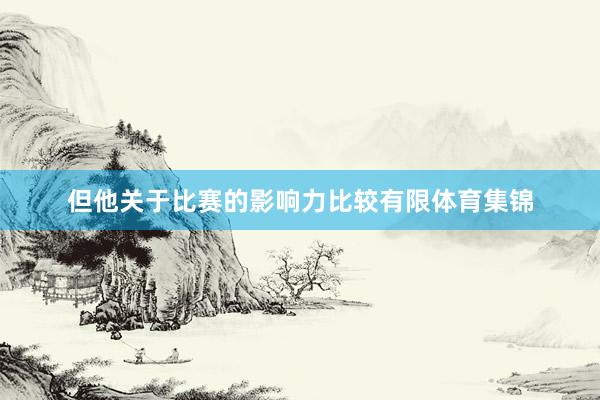 但他关于比赛的影响力比较有限体育集锦