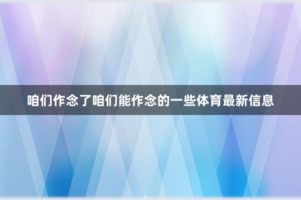 咱们作念了咱们能作念的一些体育最新信息