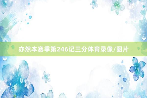 亦然本赛季第246记三分体育录像/图片