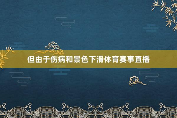但由于伤病和景色下滑体育赛事直播