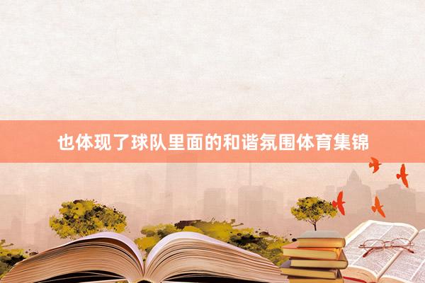也体现了球队里面的和谐氛围体育集锦
