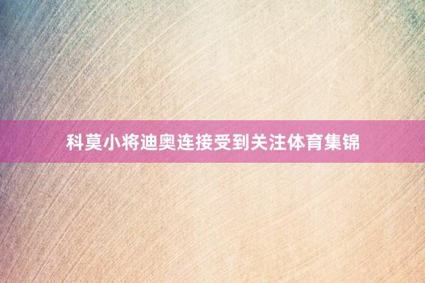 科莫小将迪奥连接受到关注体育集锦