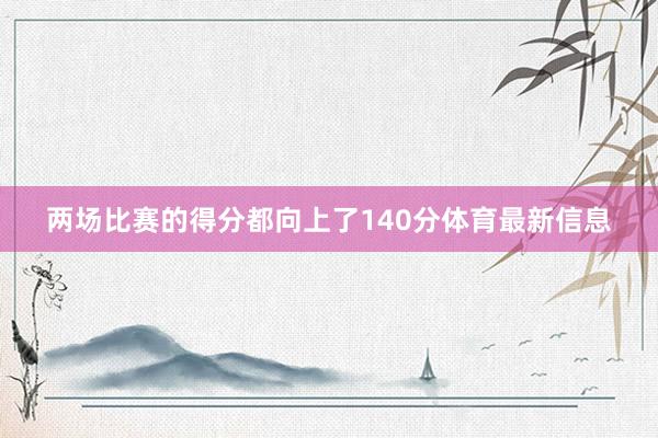 两场比赛的得分都向上了140分体育最新信息