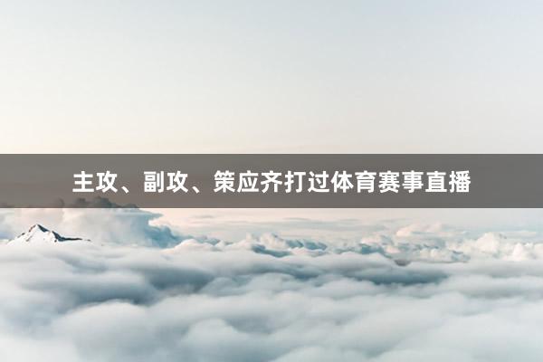 主攻、副攻、策应齐打过体育赛事直播