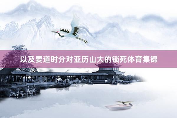 以及要道时分对亚历山大的锁死体育集锦