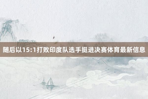 随后以15:1打败印度队选手挺进决赛体育最新信息