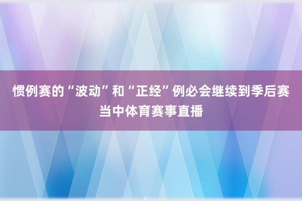 惯例赛的“波动”和“正经”例必会继续到季后赛当中体育赛事直播