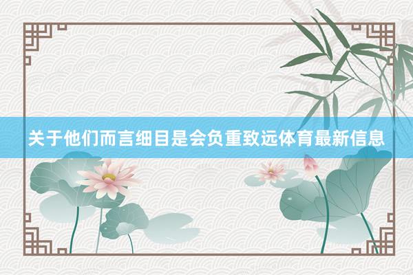 关于他们而言细目是会负重致远体育最新信息