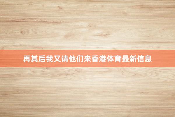 再其后我又请他们来香港体育最新信息