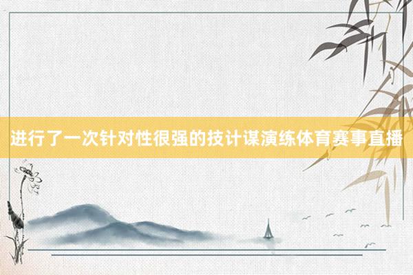 进行了一次针对性很强的技计谋演练体育赛事直播