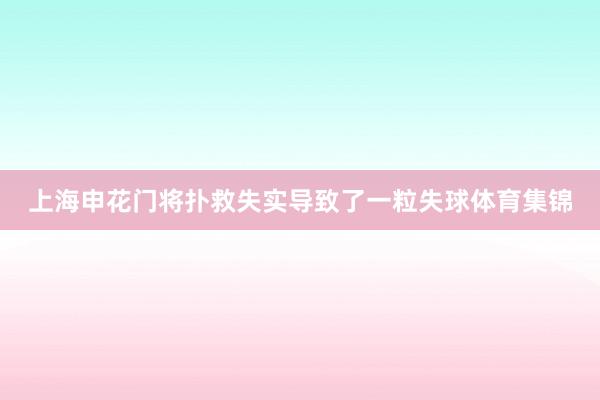 上海申花门将扑救失实导致了一粒失球体育集锦