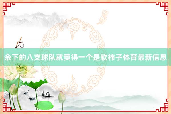余下的八支球队就莫得一个是软柿子体育最新信息