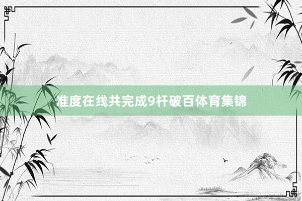 准度在线共完成9杆破百体育集锦