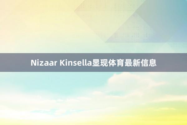 Nizaar Kinsella显现体育最新信息