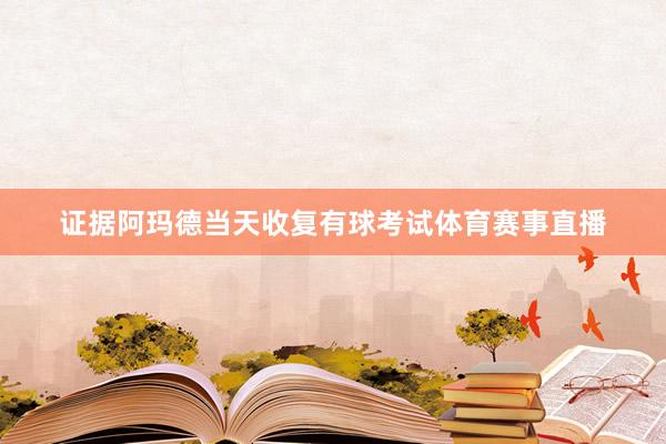 证据阿玛德当天收复有球考试体育赛事直播