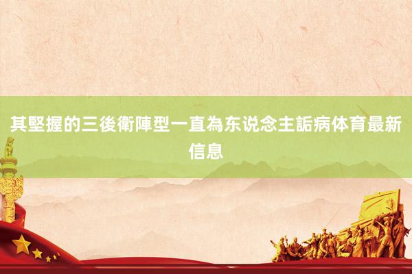 其堅握的三後衛陣型一直為东说念主詬病体育最新信息