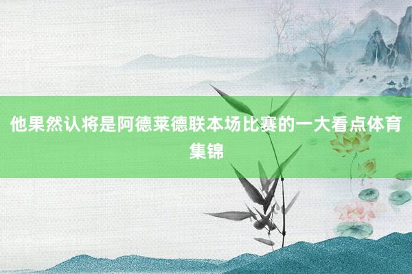 他果然认将是阿德莱德联本场比赛的一大看点体育集锦