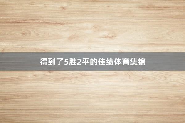 得到了5胜2平的佳绩体育集锦