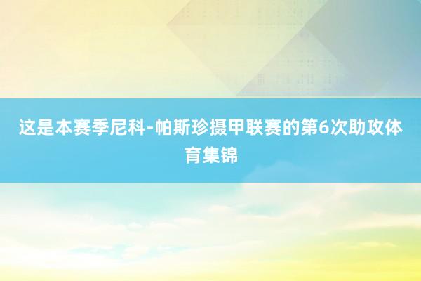 这是本赛季尼科-帕斯珍摄甲联赛的第6次助攻体育集锦