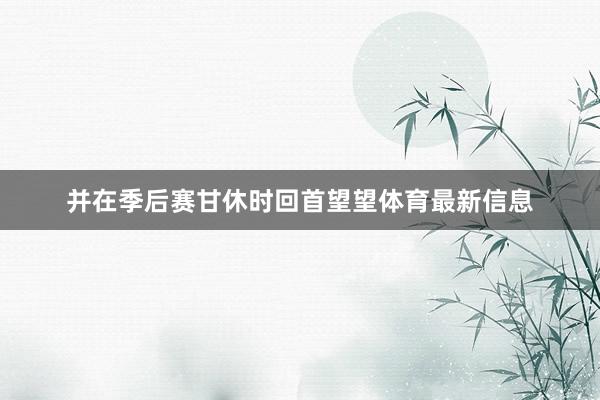 并在季后赛甘休时回首望望体育最新信息