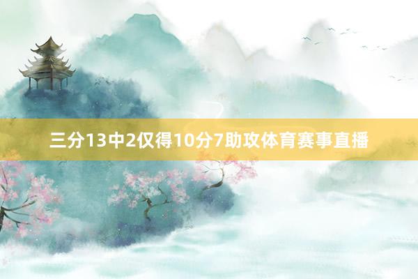 三分13中2仅得10分7助攻体育赛事直播