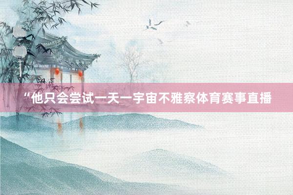 “他只会尝试一天一宇宙不雅察体育赛事直播