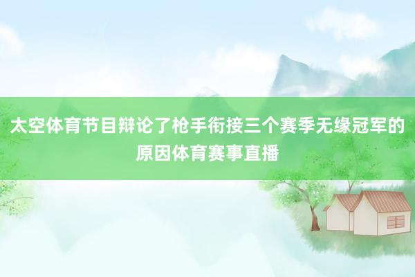 太空体育节目辩论了枪手衔接三个赛季无缘冠军的原因体育赛事直播