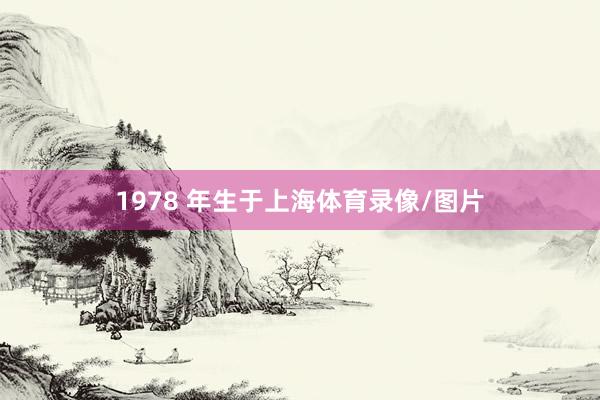 1978 年生于上海体育录像/图片