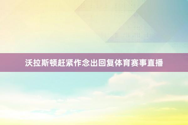 沃拉斯顿赶紧作念出回复体育赛事直播