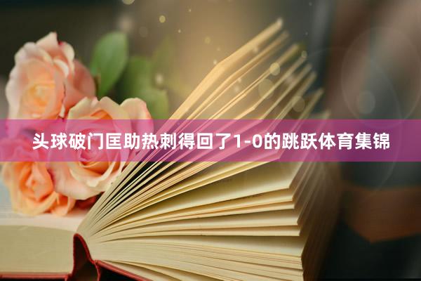 头球破门匡助热刺得回了1-0的跳跃体育集锦
