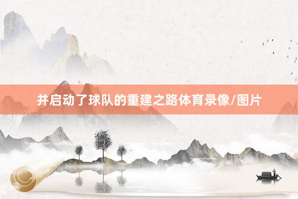 并启动了球队的重建之路体育录像/图片