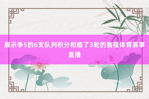 展示争5的6支队列积分和临了3轮的赛程体育赛事直播