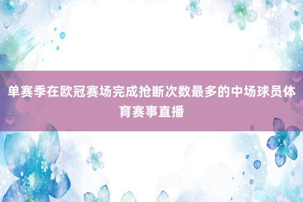 单赛季在欧冠赛场完成抢断次数最多的中场球员体育赛事直播