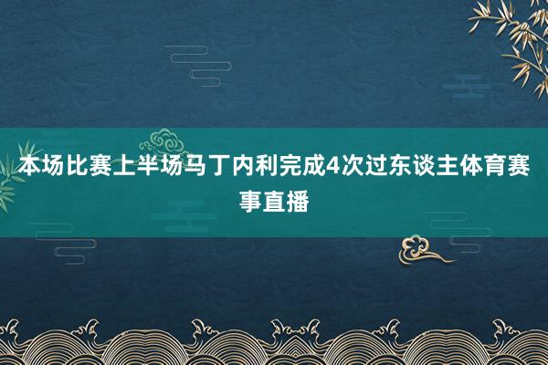 本场比赛上半场马丁内利完成4次过东谈主体育赛事直播