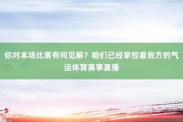 你对本场比赛有何见解？咱们已经掌控着我方的气运体育赛事直播