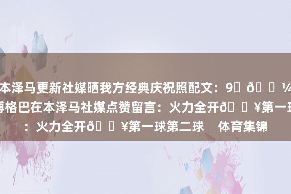 本泽马更新社媒晒我方经典庆祝照配文：9☝🏼前法国国度队队友博格巴在本泽马社媒点赞留言：火力全开🔥第一球第二球    体育集锦