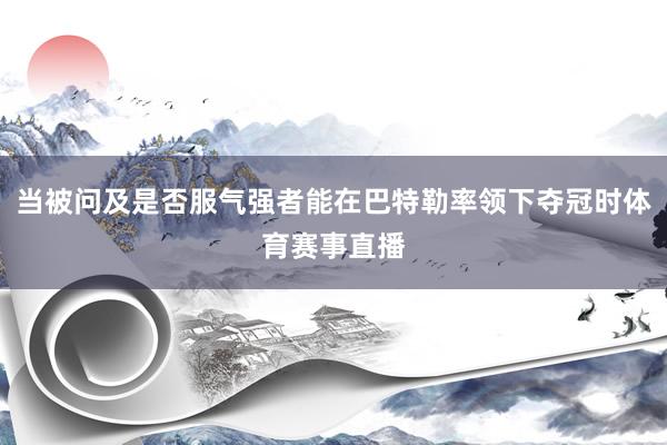 当被问及是否服气强者能在巴特勒率领下夺冠时体育赛事直播