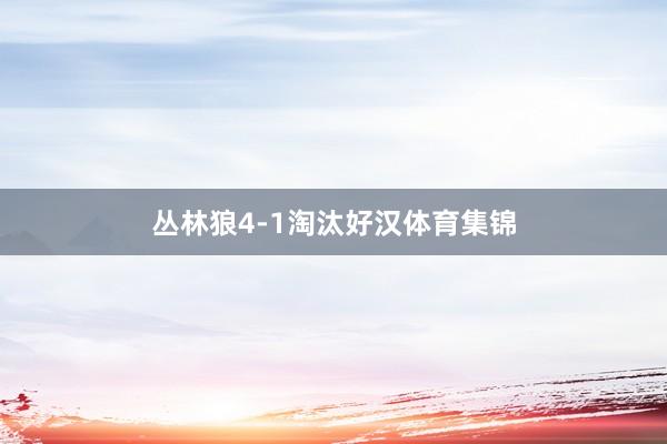 丛林狼4-1淘汰好汉体育集锦