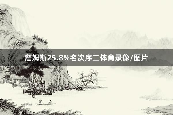 詹姆斯25.8%名次序二体育录像/图片