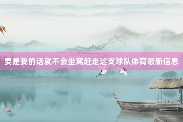 要是我的话就不会坐窝赶走这支球队体育最新信息