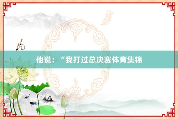 他说：“我打过总决赛体育集锦