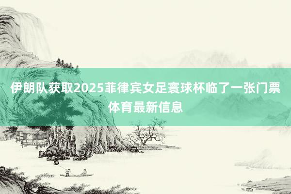 伊朗队获取2025菲律宾女足寰球杯临了一张门票体育最新信息