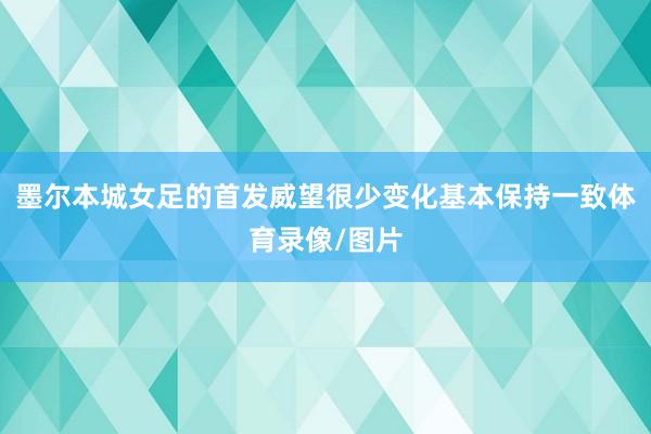 墨尔本城女足的首发威望很少变化基本保持一致体育录像/图片
