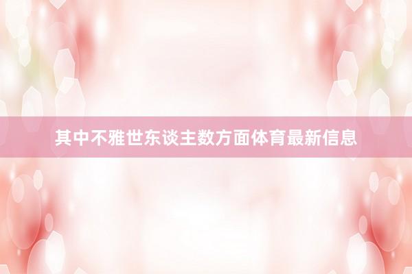 其中不雅世东谈主数方面体育最新信息