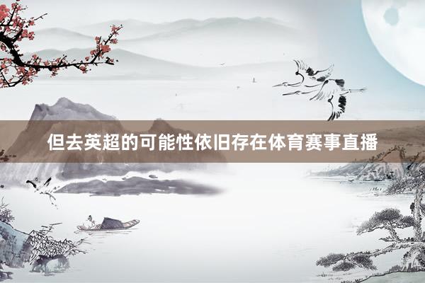 但去英超的可能性依旧存在体育赛事直播