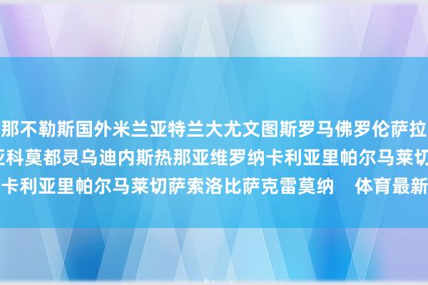 那不勒斯国外米兰亚特兰大尤文图斯罗马佛罗伦萨拉王人奥AC米兰博洛尼亚科莫都灵乌迪内斯热那亚维罗纳卡利亚里帕尔马莱切萨索洛比萨克雷莫纳    体育最新信息
