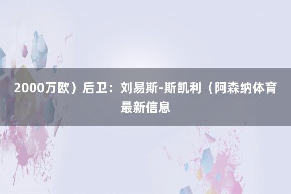 2000万欧）后卫：刘易斯-斯凯利（阿森纳体育最新信息