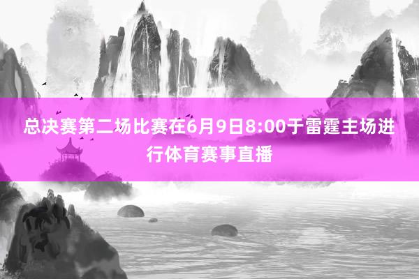 总决赛第二场比赛在6月9日8:00于雷霆主场进行体育赛事直播