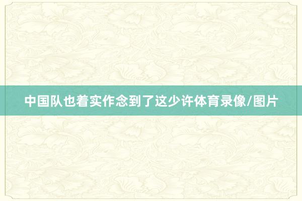 中国队也着实作念到了这少许体育录像/图片